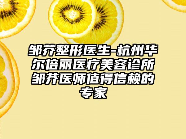 邹芥整形医生-杭州华尔倍丽医疗美容诊所邹芥医师值得信赖的专家