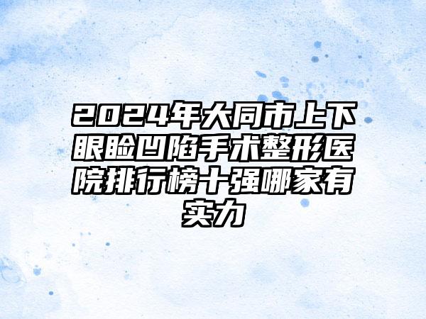 2024年大同市上下眼睑凹陷手术整形医院排行榜十强哪家有实力