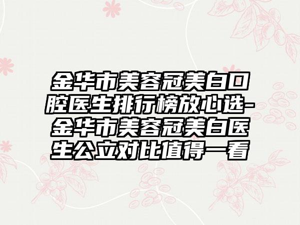 金华市美容冠美白口腔医生排行榜放心选-金华市美容冠美白医生公立对比值得一看