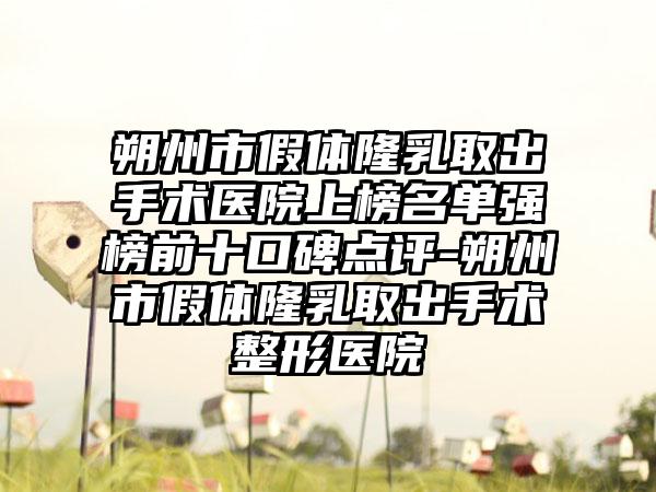 朔州市假体隆乳取出手术医院上榜名单强榜前十口碑点评-朔州市假体隆乳取出手术整形医院