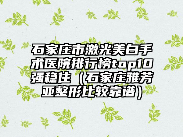 石家庄市激光美白手术医院排行榜top10强稳住（石家庄雅芳亚整形比较靠谱）