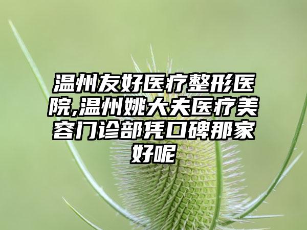 温州友好医疗整形医院,温州姚大夫医疗美容门诊部凭口碑那家好呢