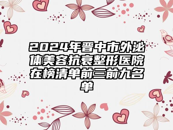 2024年晋中市外泌体美容抗衰整形医院在榜清单前三前九名单