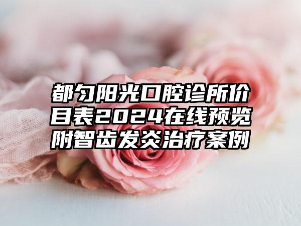 都匀阳光口腔诊所价目表2024在线预览附智齿发炎治疗案例