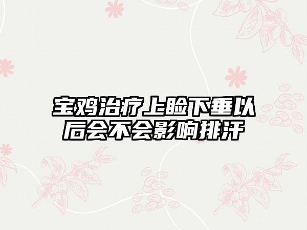 宝鸡治疗上睑下垂以后会不会影响排汗