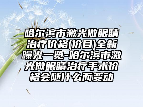 哈尔滨市激光做眼睛治疗价格(价目)全新曝光一览-哈尔滨市激光做眼睛治疗手术价格会随什么而变动