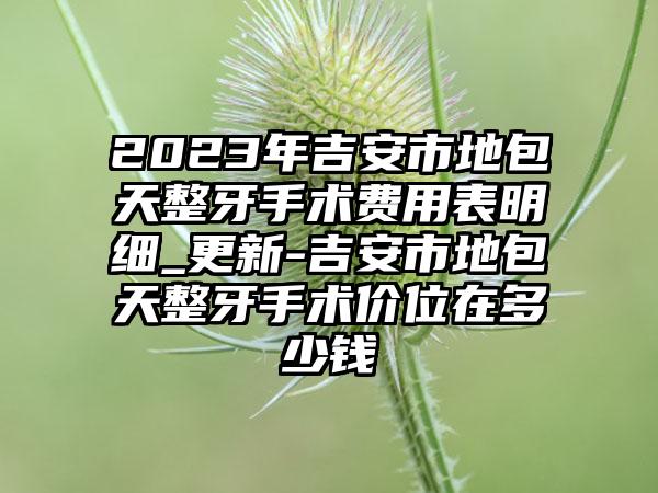 2023年吉安市地包天整牙手术费用表明细_更新-吉安市地包天整牙手术价位在多少钱