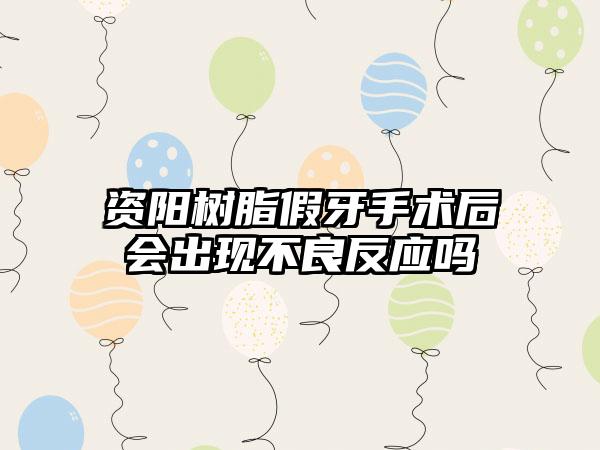 资阳树脂假牙手术后会出现不良反应吗