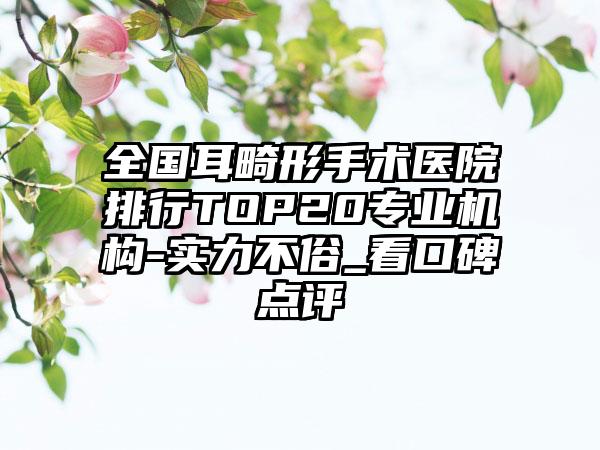 全国耳畸形手术医院排行TOP20专业机构-实力不俗_看口碑点评