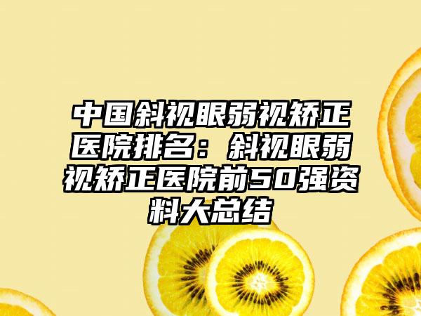 中国斜视眼弱视矫正医院排名：斜视眼弱视矫正医院前50强资料大总结