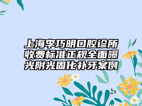 上海李巧明口腔诊所收费标准正规全面曝光附光固化补牙案例