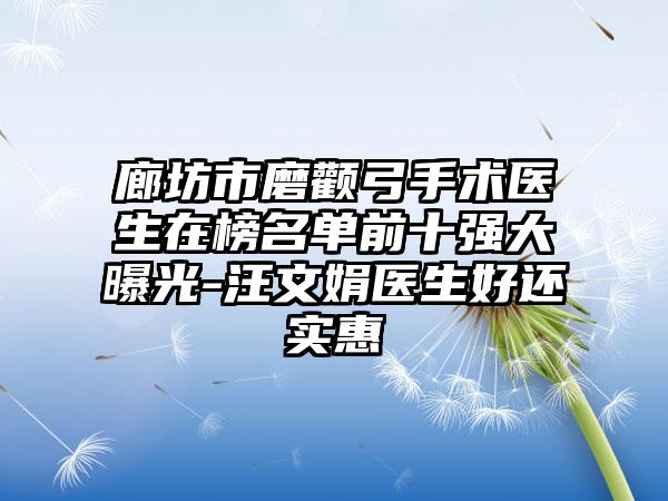 廊坊市磨颧弓手术医生在榜名单前十强大曝光-汪文娟医生好还实惠