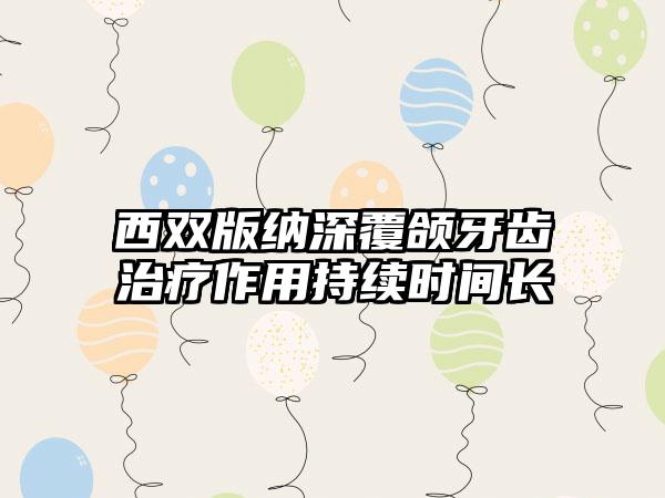 西双版纳深覆颌牙齿治疗作用持续时间长