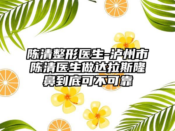 陈清整形医生-泸州市陈清医生做达拉斯隆鼻到底可不可靠