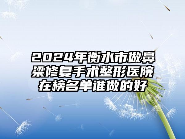 2024年衡水市做鼻梁修复手术整形医院在榜名单谁做的好