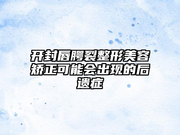 开封唇腭裂整形美容矫正可能会出现的后遗症