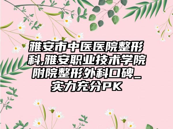 雅安市中医医院整形科,雅安职业技术学院附院整形外科口碑_实力充分PK