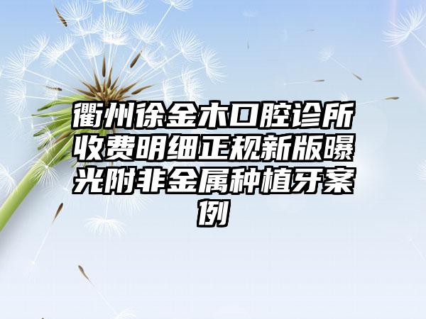 衢州徐金木口腔诊所收费明细正规新版曝光附非金属种植牙案例