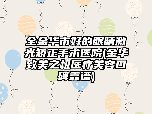 全金华市好的眼睛激光矫正手术医院(金华致美之极医疗美容口碑靠谱)