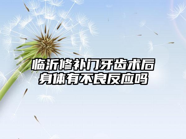 临沂修补门牙齿术后身体有不良反应吗