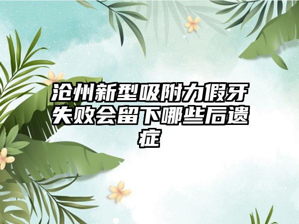 沧州新型吸附力假牙失败会留下哪些后遗症