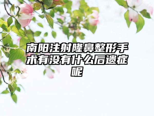 南阳注射隆鼻整形手术有没有什么后遗症呢