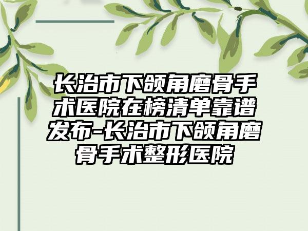 长治市下颌角磨骨手术医院在榜清单靠谱发布-长治市下颌角磨骨手术整形医院