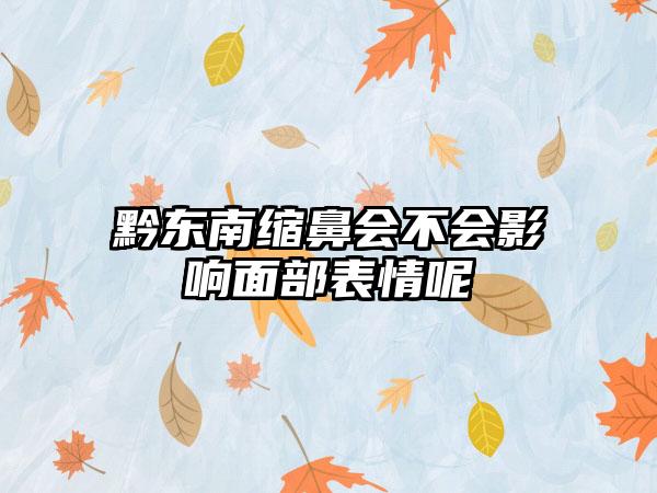 黔东南缩鼻会不会影响面部表情呢