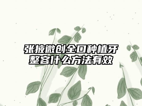 张掖微创全口种植牙整容什么方法有效