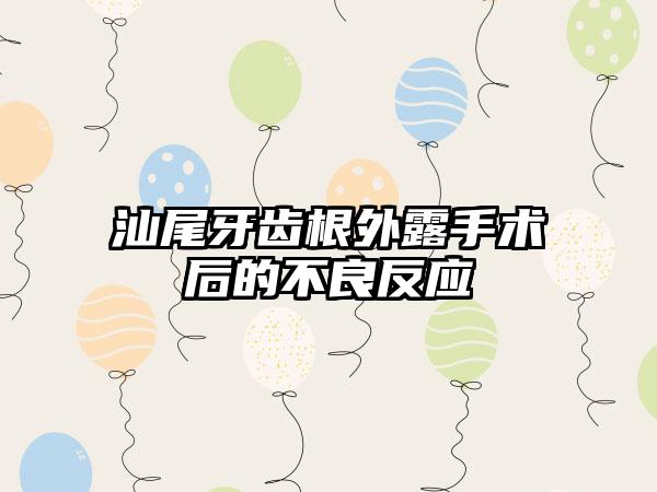 汕尾牙齿根外露手术后的不良反应