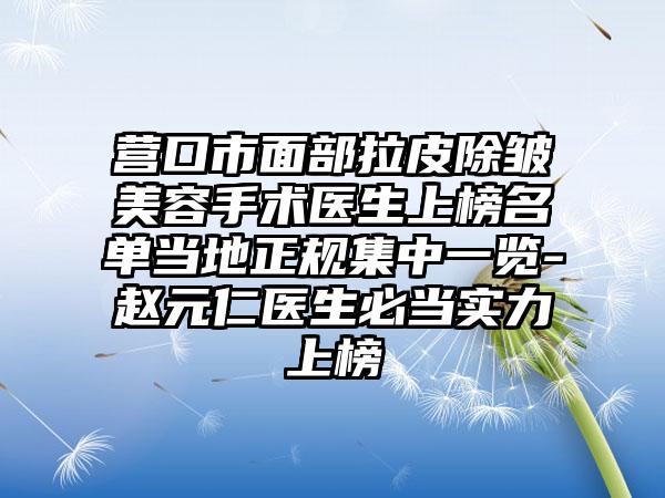 营口市面部拉皮除皱美容手术医生上榜名单当地正规集中一览-赵元仁医生必当实力上榜