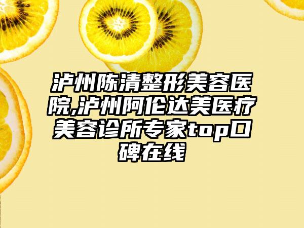 泸州陈清整形美容医院,泸州阿伦达美医疗美容诊所专家top口碑在线