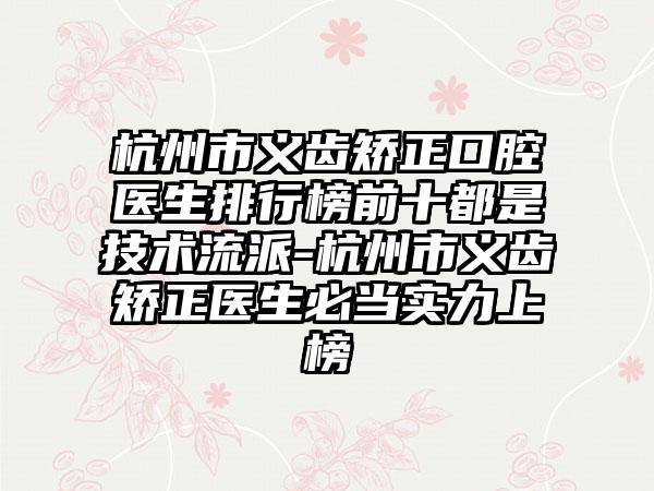 杭州市义齿矫正口腔医生排行榜前十都是技术流派-杭州市义齿矫正医生必当实力上榜