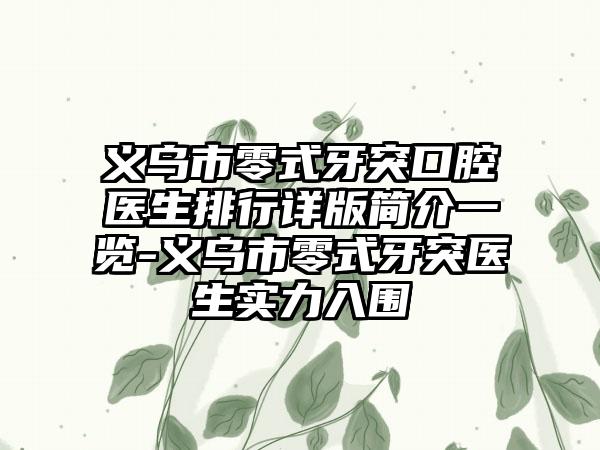 义乌市零式牙突口腔医生排行详版简介一览-义乌市零式牙突医生实力入围