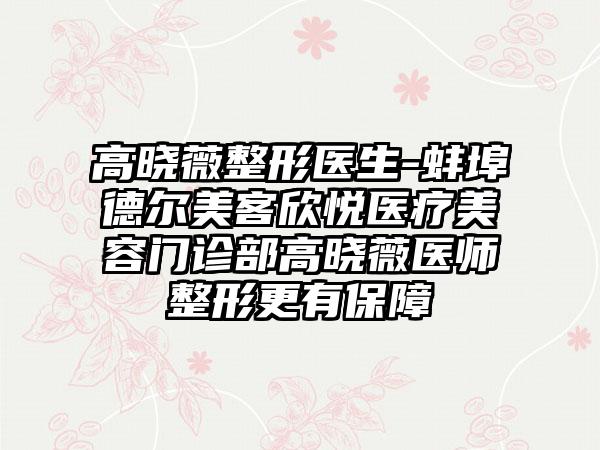 高晓薇整形医生-蚌埠德尔美客欣悦医疗美容门诊部高晓薇医师整形更有保障