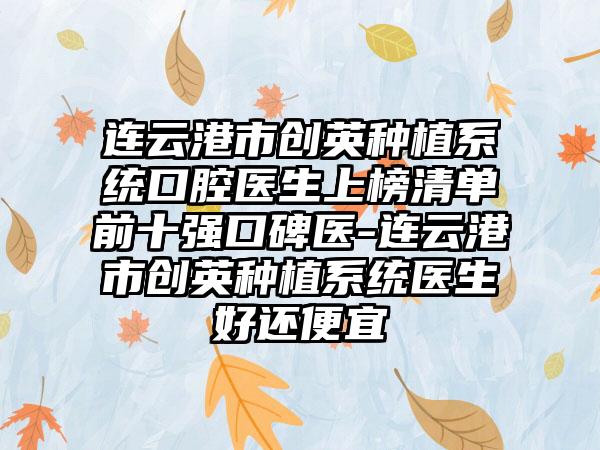 连云港市创英种植系统口腔医生上榜清单前十强口碑医-连云港市创英种植系统医生好还便宜