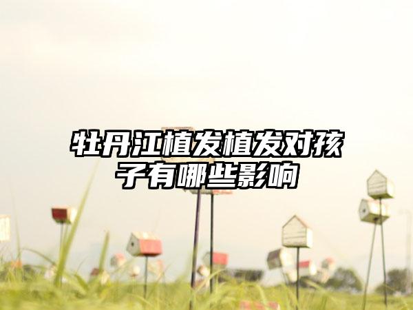 牡丹江植发植发对孩子有哪些影响