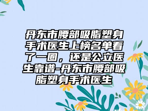 丹东市腰部吸脂塑身手术医生上榜名单看了一圈，还是公立医生靠谱-丹东市腰部吸脂塑身手术医生