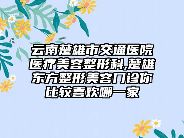 云南楚雄市交通医院医疗美容整形科,楚雄东方整形美容门诊你比较喜欢哪一家