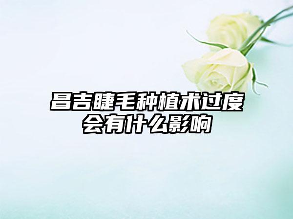 昌吉睫毛种植术过度会有什么影响