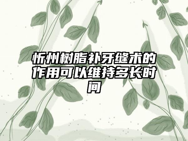 忻州树脂补牙缝术的作用可以维持多长时间