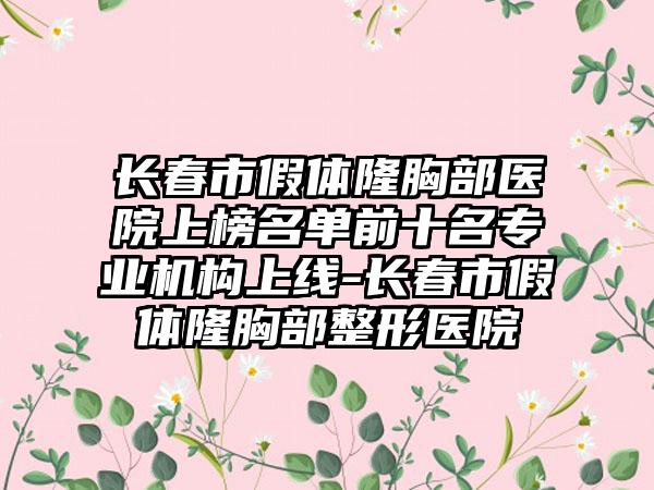 长春市假体隆胸部医院上榜名单前十名专业机构上线-长春市假体隆胸部整形医院