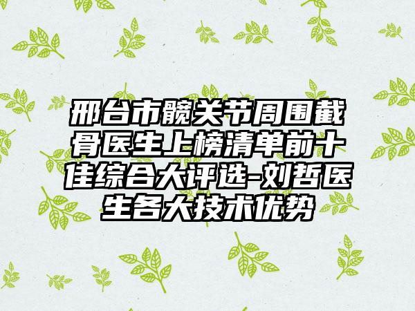 邢台市髋关节周围截骨医生上榜清单前十佳综合大评选-刘哲医生各大技术优势