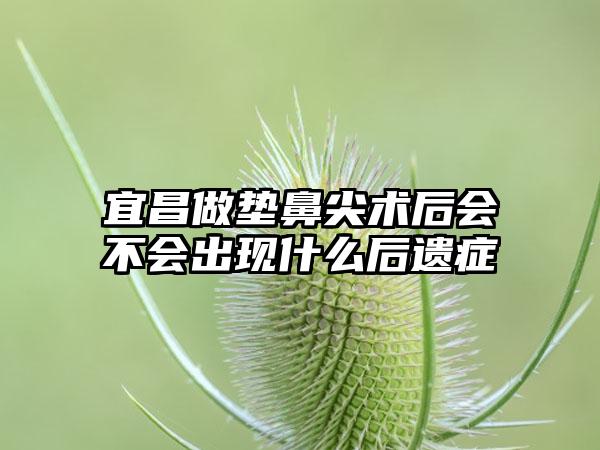 宜昌做垫鼻尖术后会不会出现什么后遗症