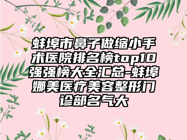 蚌埠市鼻子做缩小手术医院排名榜top10强强榜大全汇总-蚌埠娜美医疗美容整形门诊部名气大