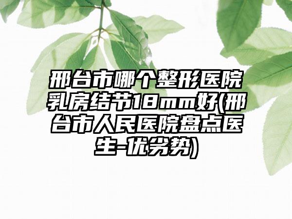 邢台市哪个整形医院乳房结节18mm好(邢台市人民医院盘点医生-优劣势)