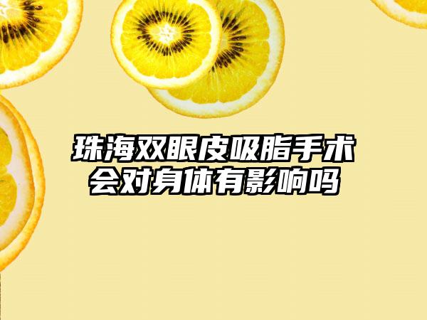 珠海双眼皮吸脂手术会对身体有影响吗