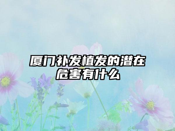 厦门补发植发的潜在危害有什么