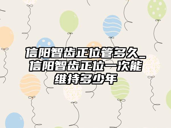 信阳智齿正位管多久_信阳智齿正位一次能维持多少年