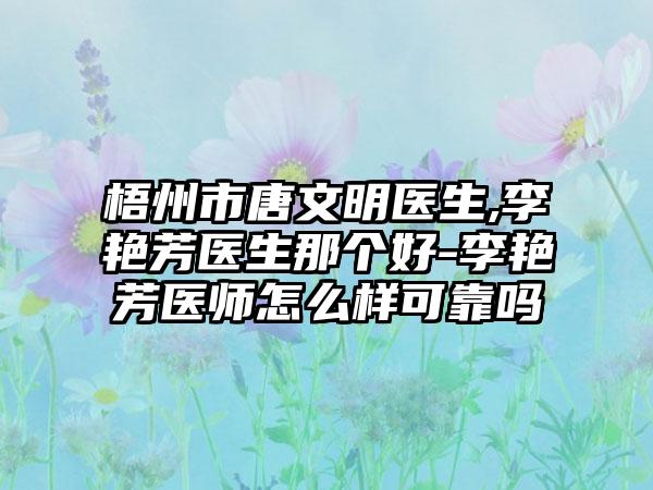 梧州市唐文明医生,李艳芳医生那个好-李艳芳医师怎么样可靠吗